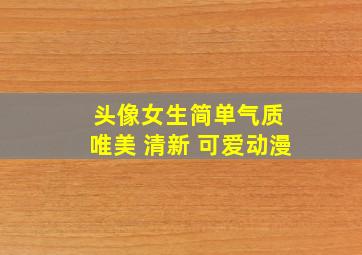 头像女生简单气质 唯美 清新 可爱动漫